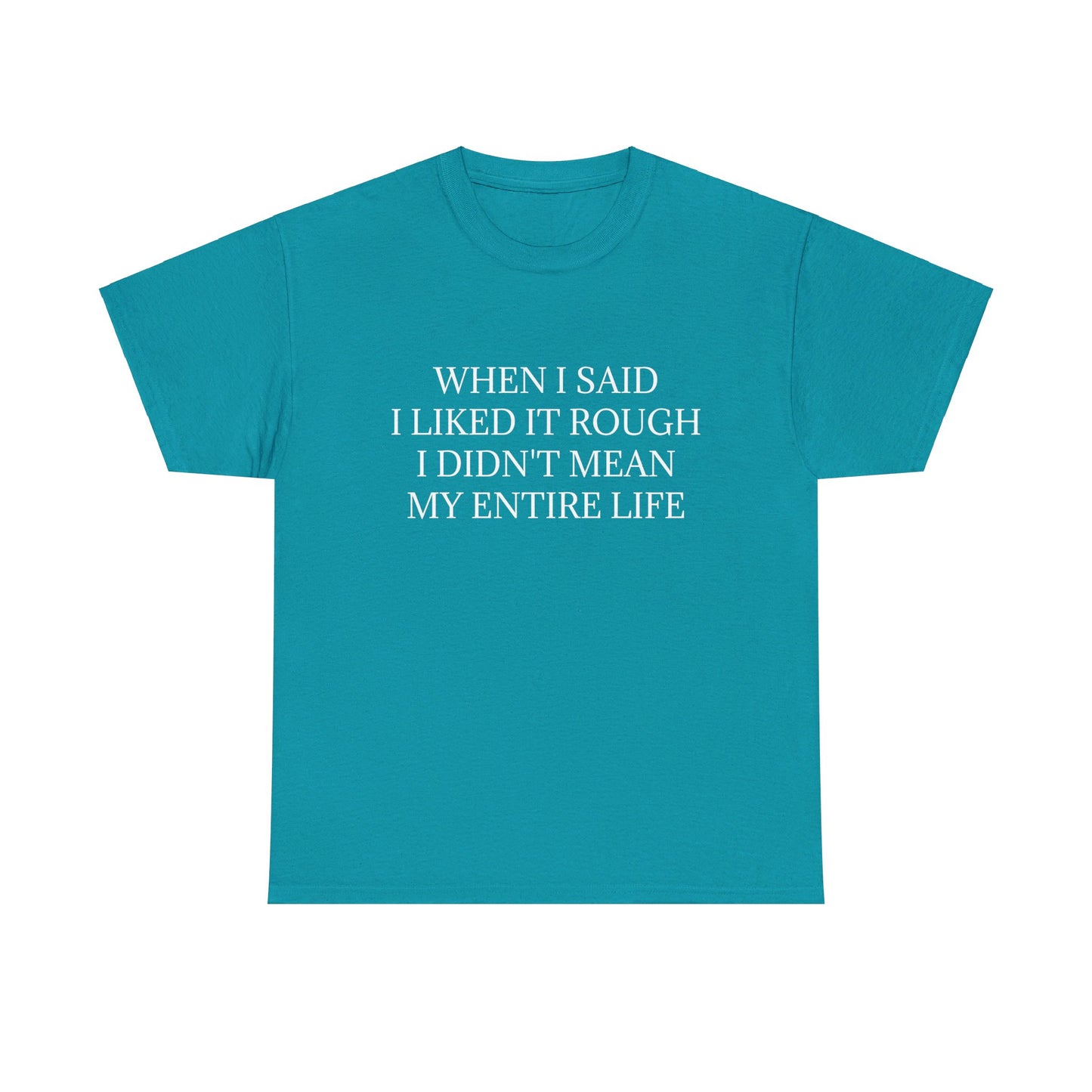 When I Said I Liked It Rough I Didn't Mean My Entire Life - Graphic Adult Humour Unisex Heavy Cotton Tee