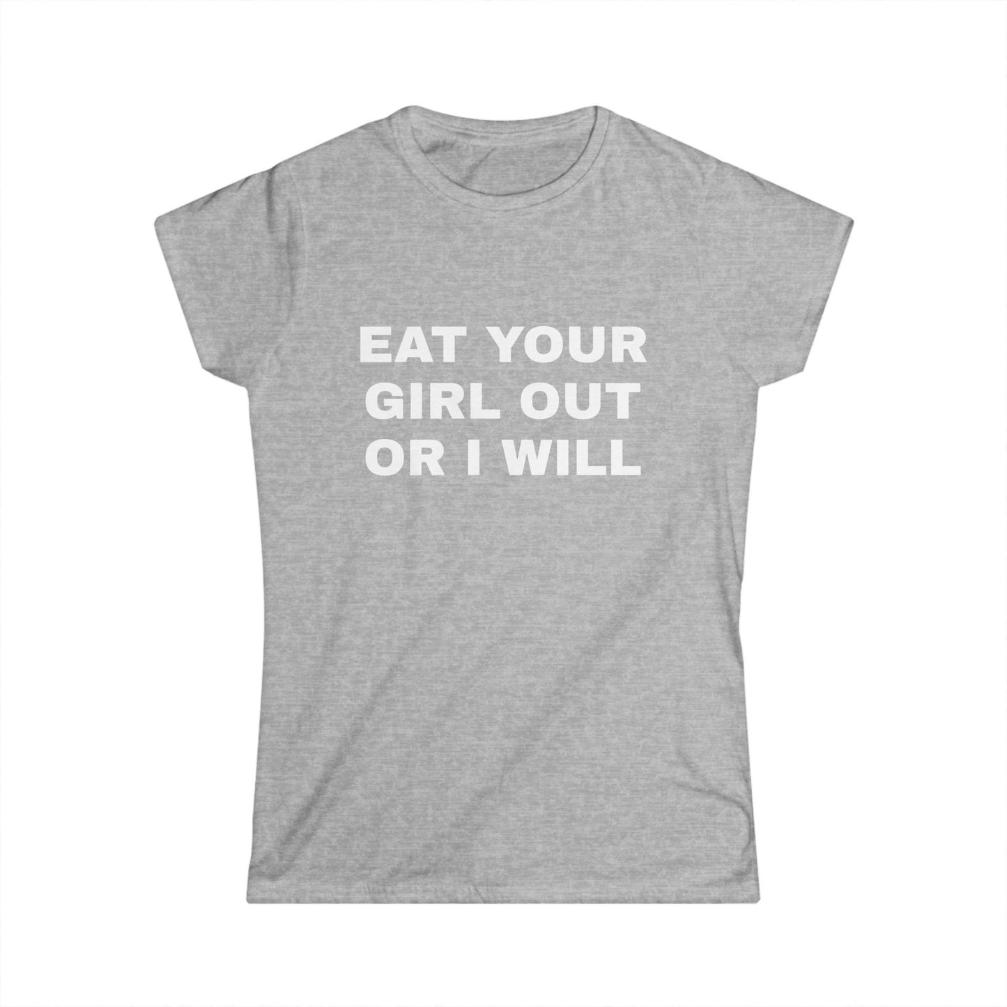 Eat Your Girl Out Or I Will - Graphic Softstyle Tee