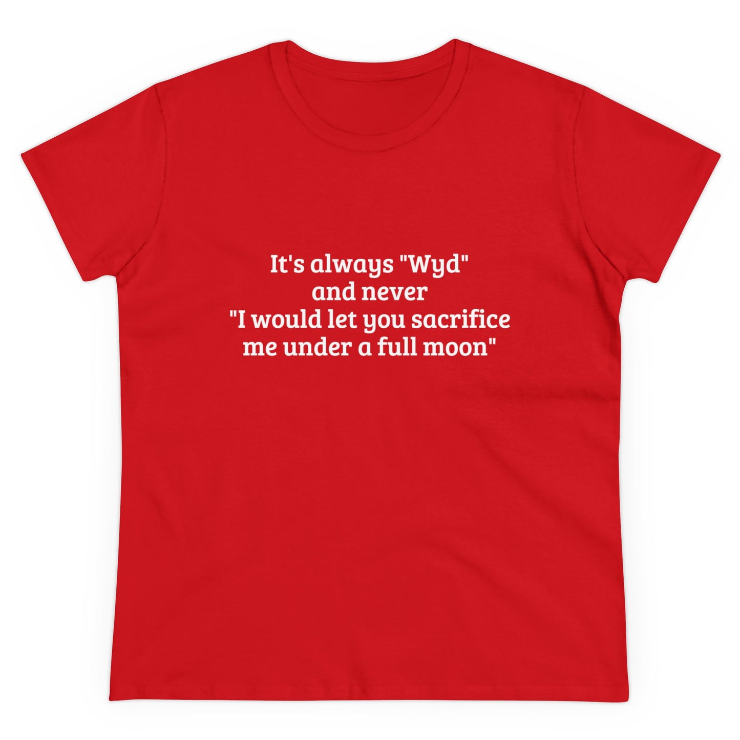 It's Always " Wyd " And Never " I Would Let You Sacrifice Me Under A Full Moon " Graphic Cotton Tee