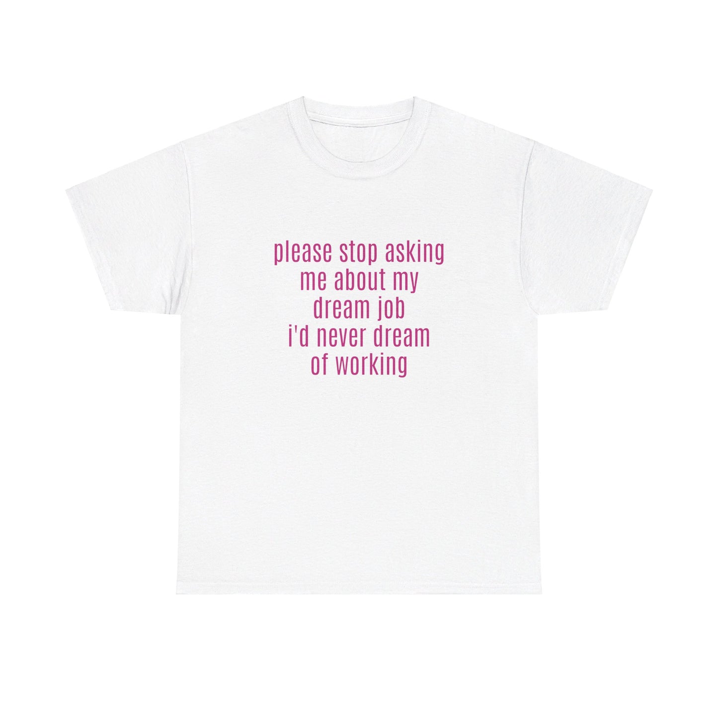 Please Stop Asking Me About My Dream Job, I'd Never Dream Of Working - Graphic Unisex Heavy Cotton Tee