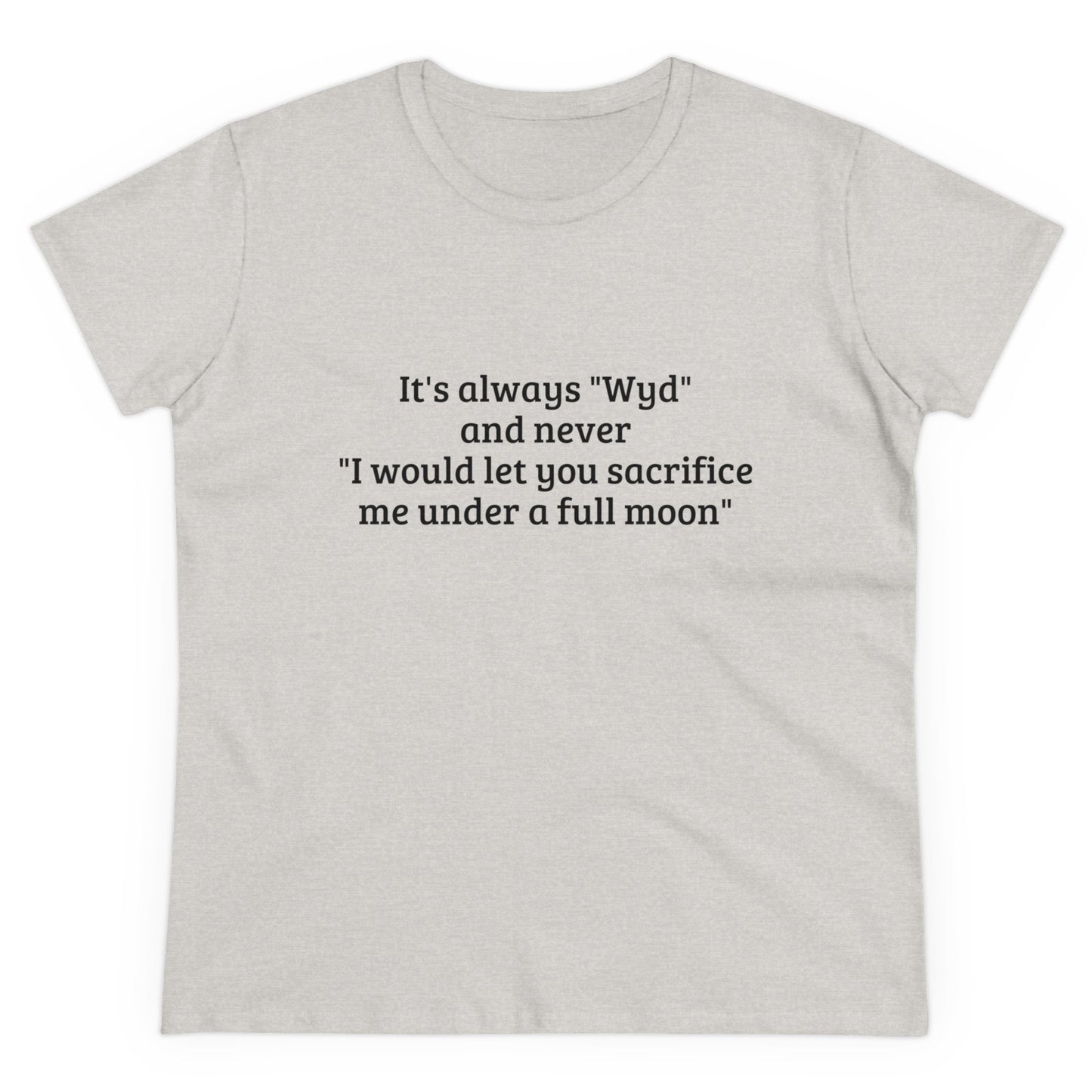 It's Always " Wyd " And Never " I Would Let You Sacrifice Me Under A Full Moon " Graphic Cotton Tee