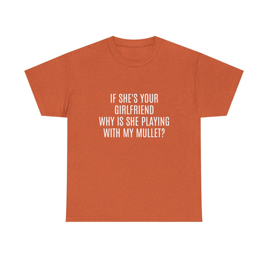 If She's Your Girlfriend Why's She Playing With My Mullet? - Graphic Unisex Heavy Cotton Tee