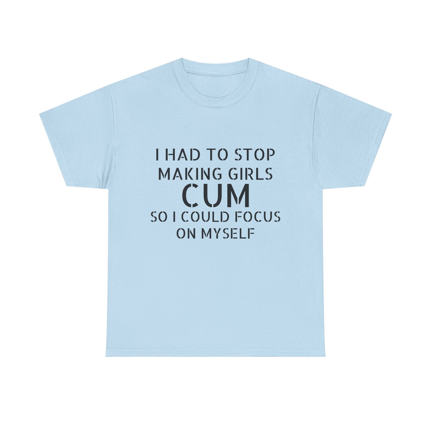 I Had To Stop Making Girls Cum So I Could Focus On Myself - Graphic Black Unisex Heavy Cotton Tee