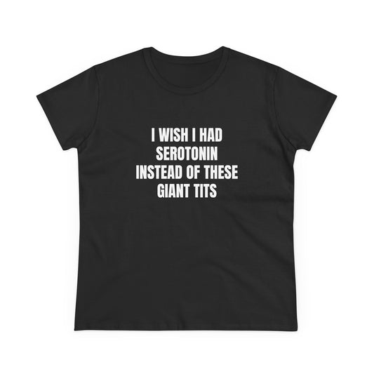 I Wish I Had Serotonin Instead Of These Giant Tits - Semi Tight Fit Graphic Cotton Tee