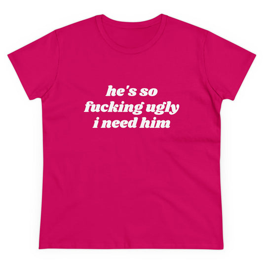 He's So Fucking Ugly I Need Him Graphic Cotton Tee