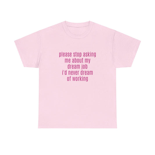 Please Stop Asking Me About My Dream Job, I'd Never Dream Of Working - Graphic Unisex Heavy Cotton Tee