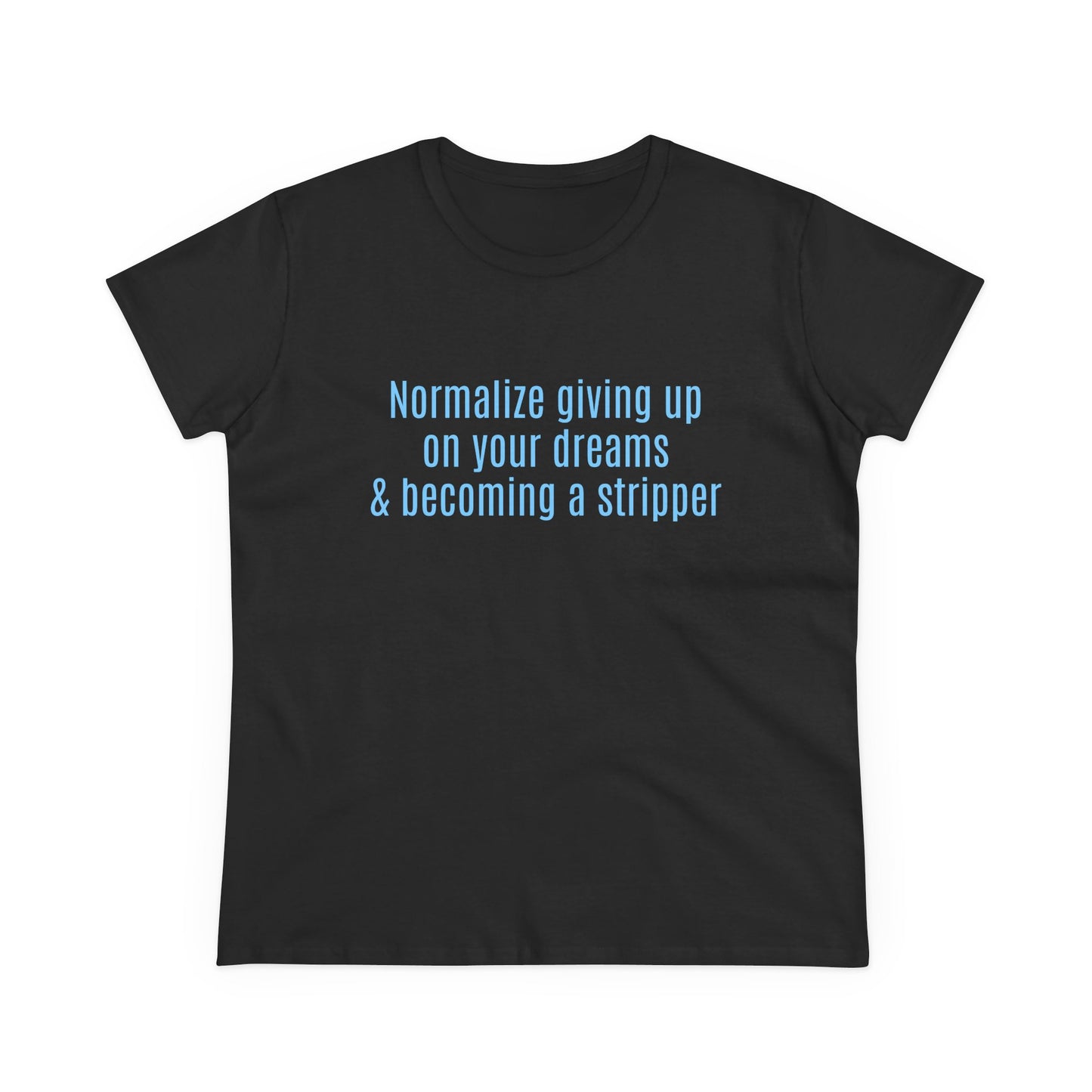 Normalize Giving Up On Your Dreams And Becoming A Stripper - Graphic Cotton Tee