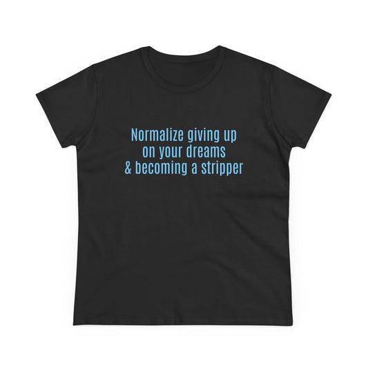 Normalize Giving Up On Your Dreams And Becoming A Stripper - Graphic Cotton Tee