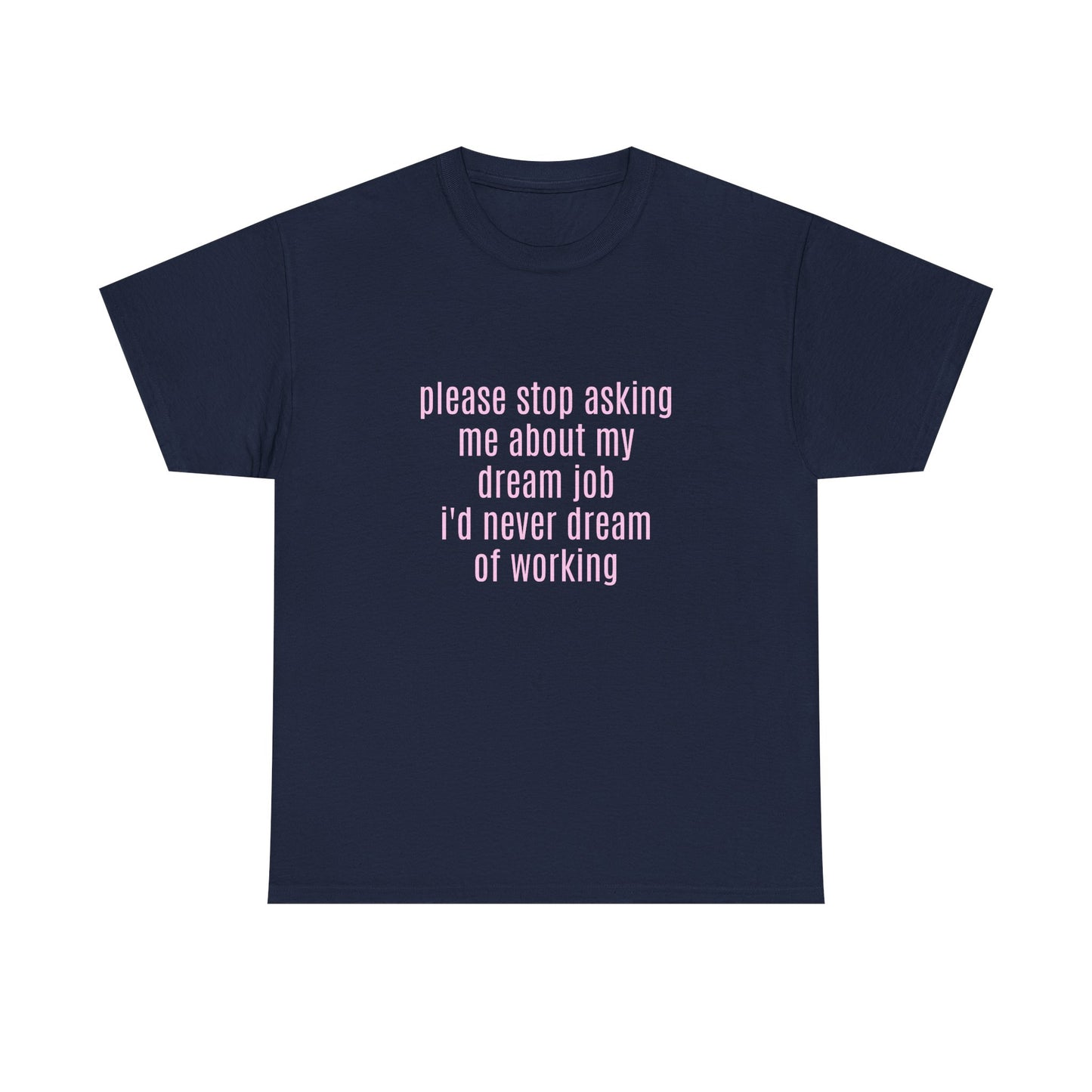 Please Stop Asking Me About My Dream Job, I'd Never Dream Of Working - Graphic Unisex Heavy Cotton Tee