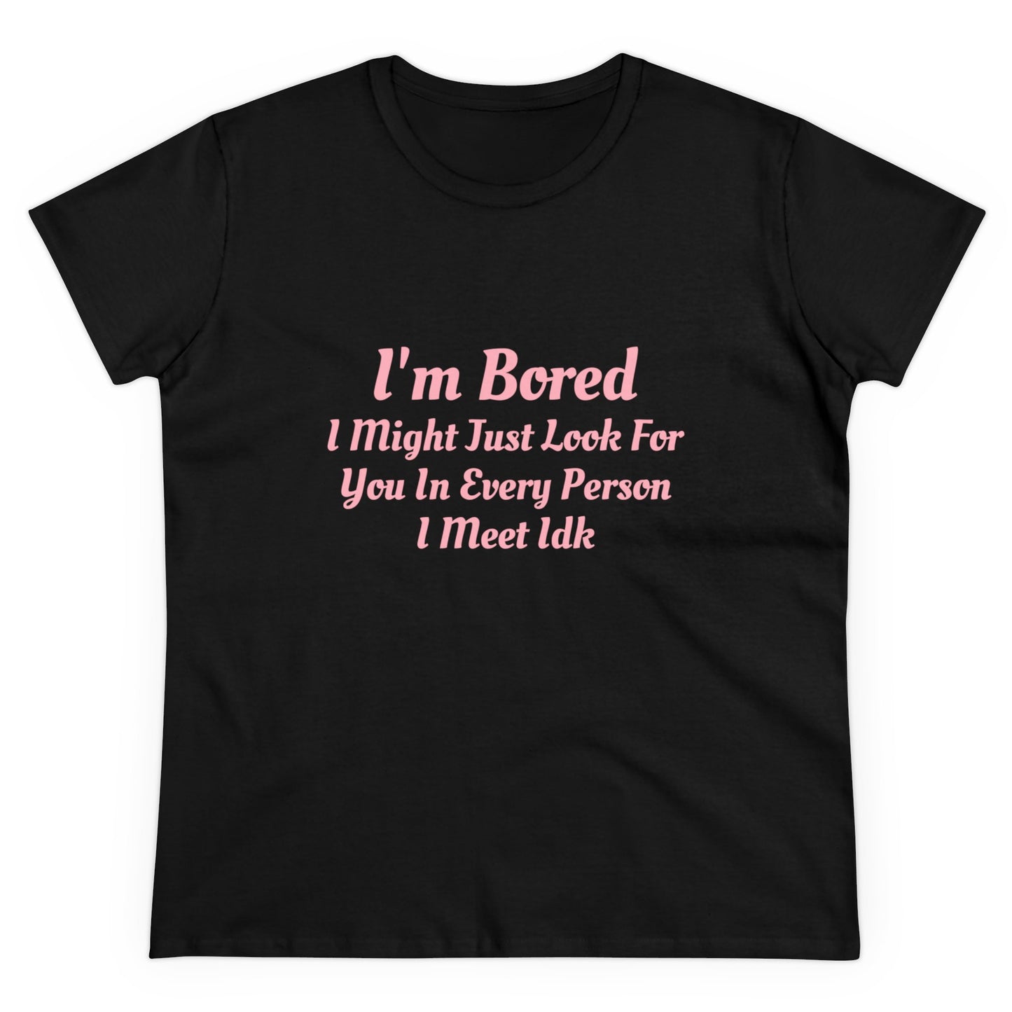 I'm Bored I Might Just Look For You In Every Person I Meet Idk Graphic Cotton Tee