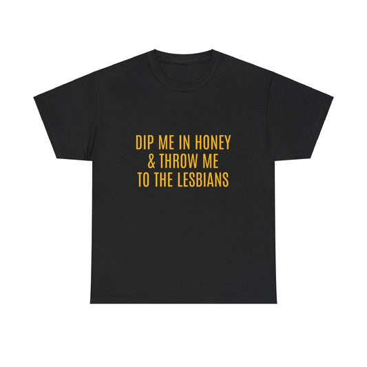 Dip Me In Honey & Throw Me To The Lesbians Graphic LGBTQ+ Unisex Adult Humor Cotton T-Shirt