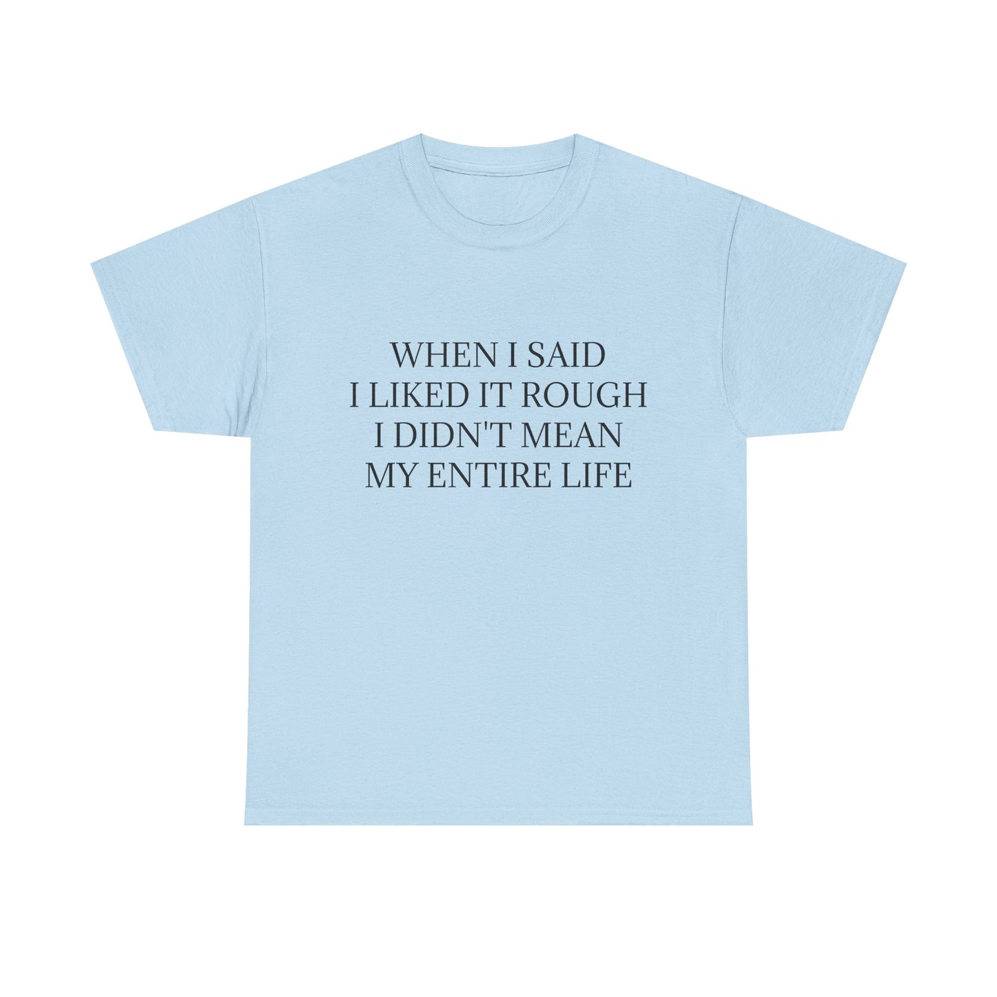 When I Said I Liked It Rough I Didn't Mean My Entire Life - Graphic Adult Humour Unisex Heavy Cotton Tee