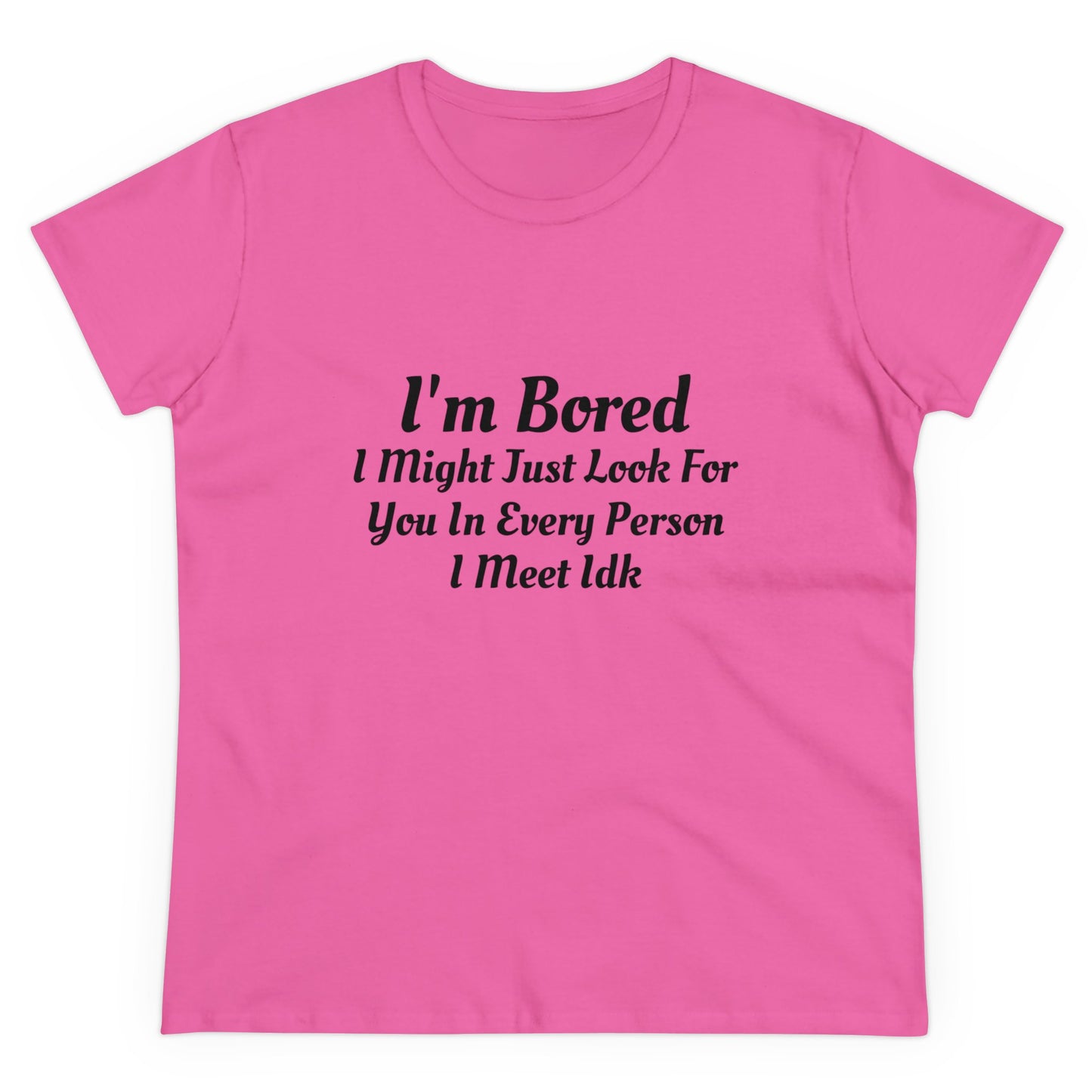 I'm Bored I Might Just Look For You In Every Person I Meet Idk Graphic Cotton Tee