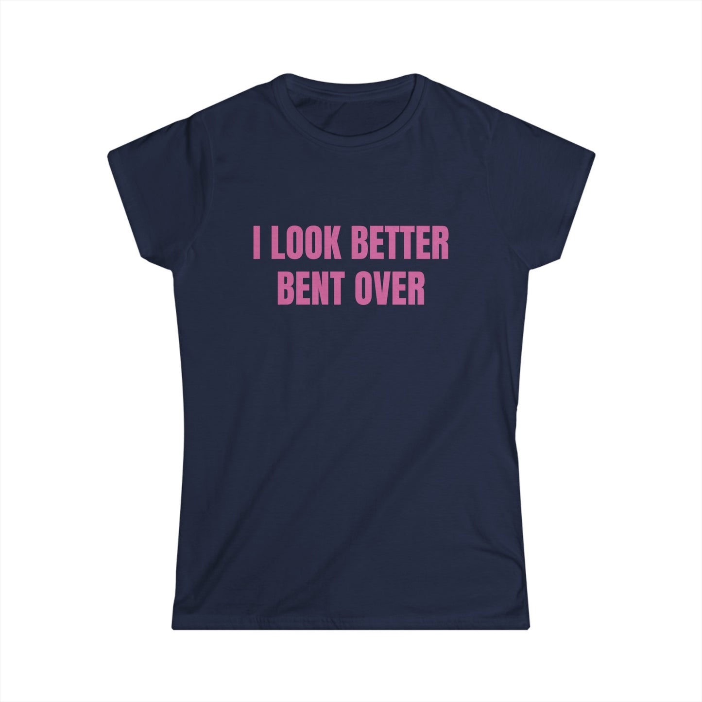 I Look Better Bent Over - Graphic Softstyle Tee