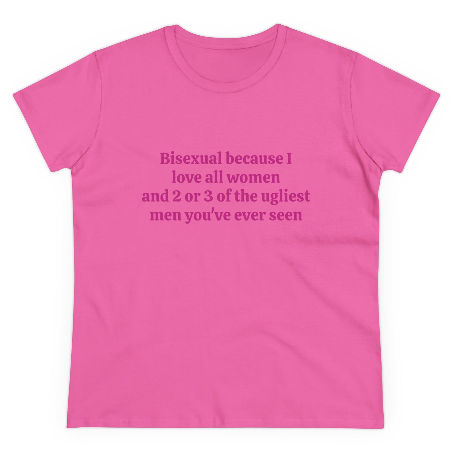 Bisexual Because I Love All Women And 2 Or 3 Of The Ugliest Men You've Ever Seen Graphic Cotton Tee