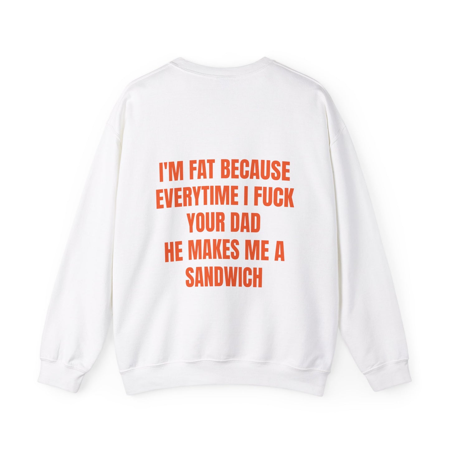 I'm Fat Because Every Time I Fuck Your Dad He Makes Me A Sandwich - Graphic Unisex Heavy Blend™ Crewneck Sweatshirt Personalised Back