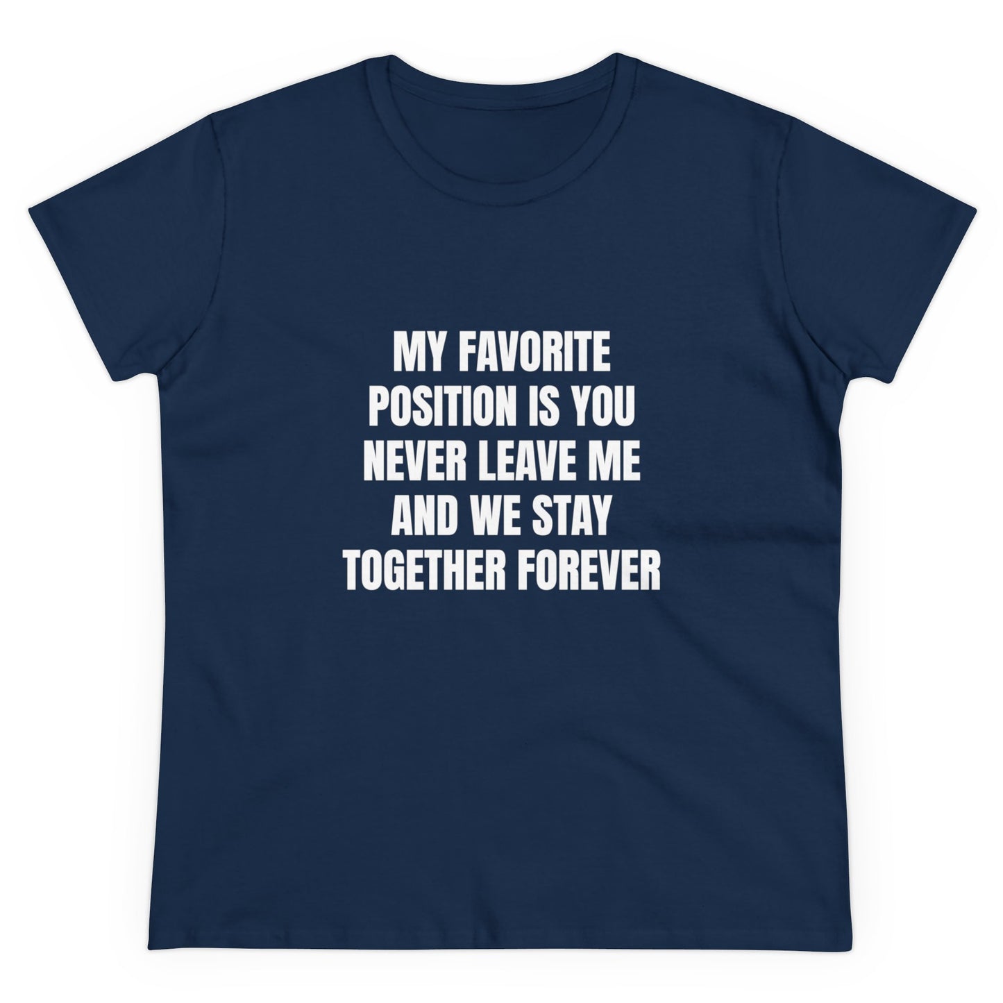 My Favorite Position Is You Never Leave Me And We Stay Together Forever - Graphic Cotton Tee