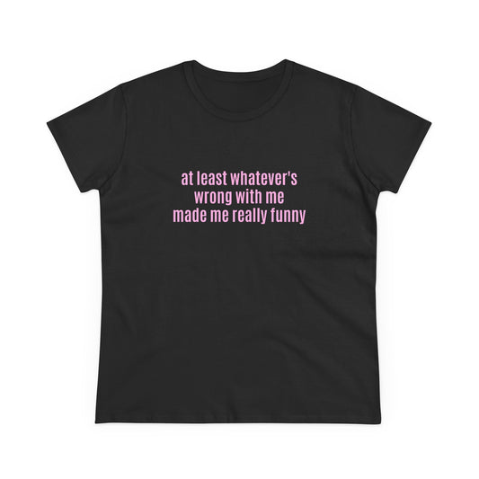 At Least Whatever's Wrong With Me Made Me Really Funny - Graphic Cotton Tee