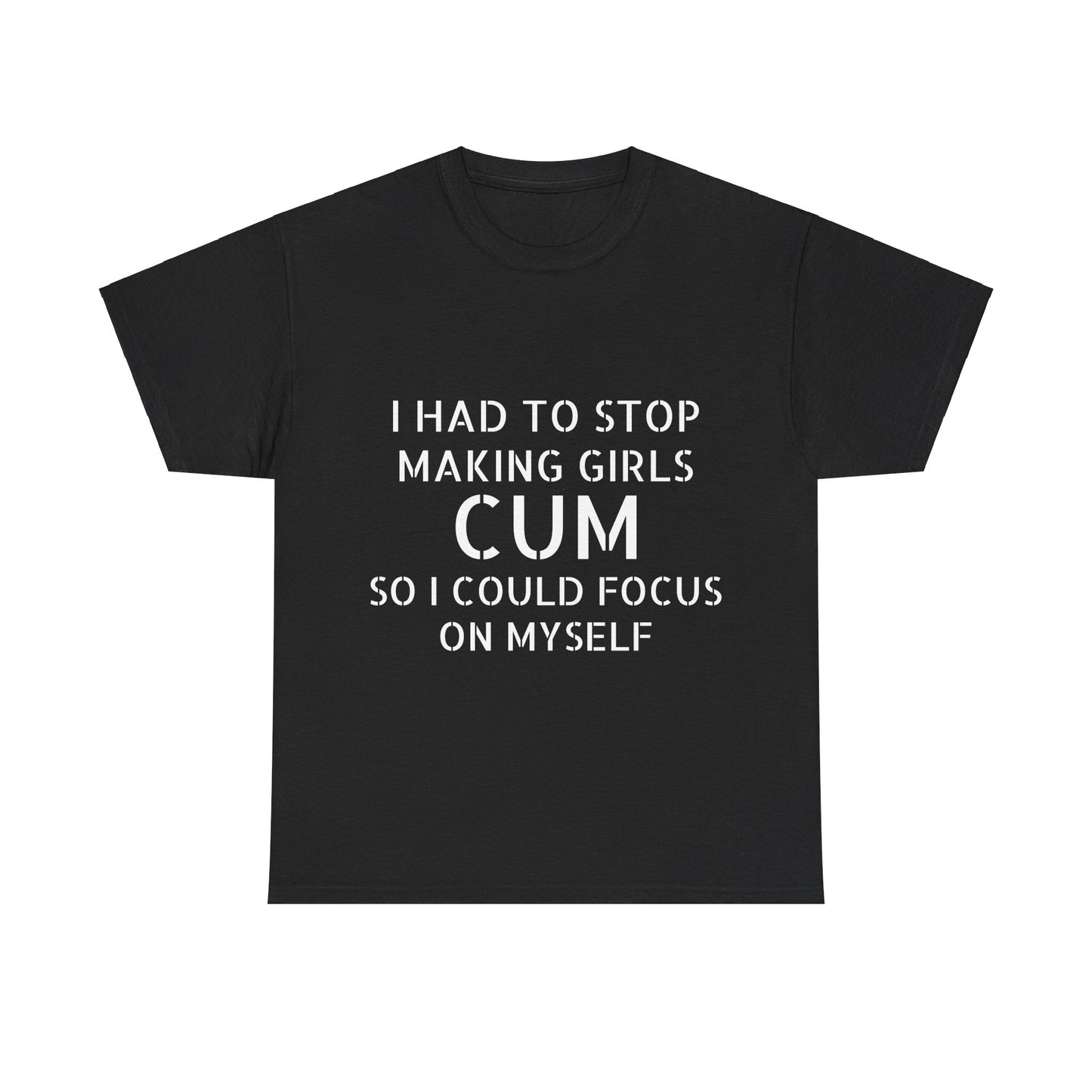 I Had To Stop Making Girls Cum So I Could Focus On Myself - Graphic Black Unisex Heavy Cotton Tee