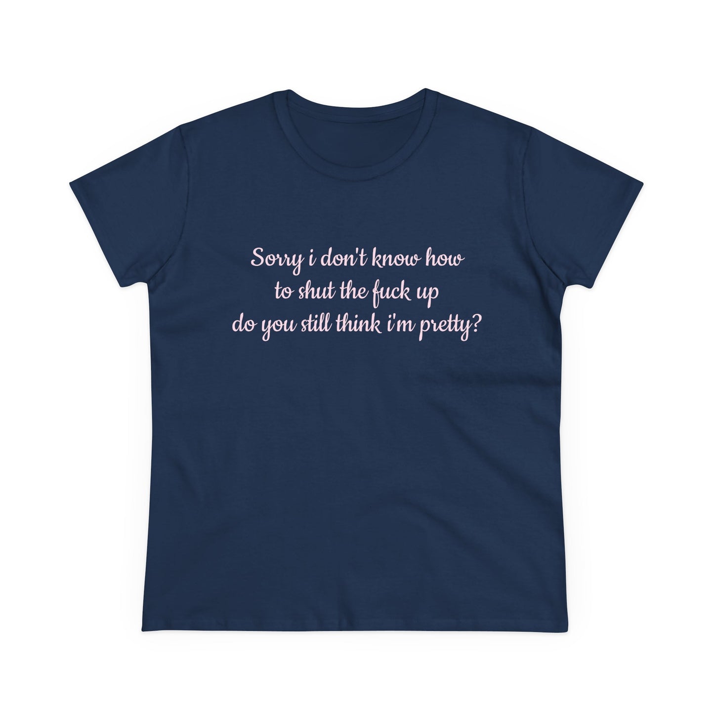 Sorry I Don't Know How To Shut The Fuck Up, Do You Still Think I'm Pretty? - Graphic Cotton Tee