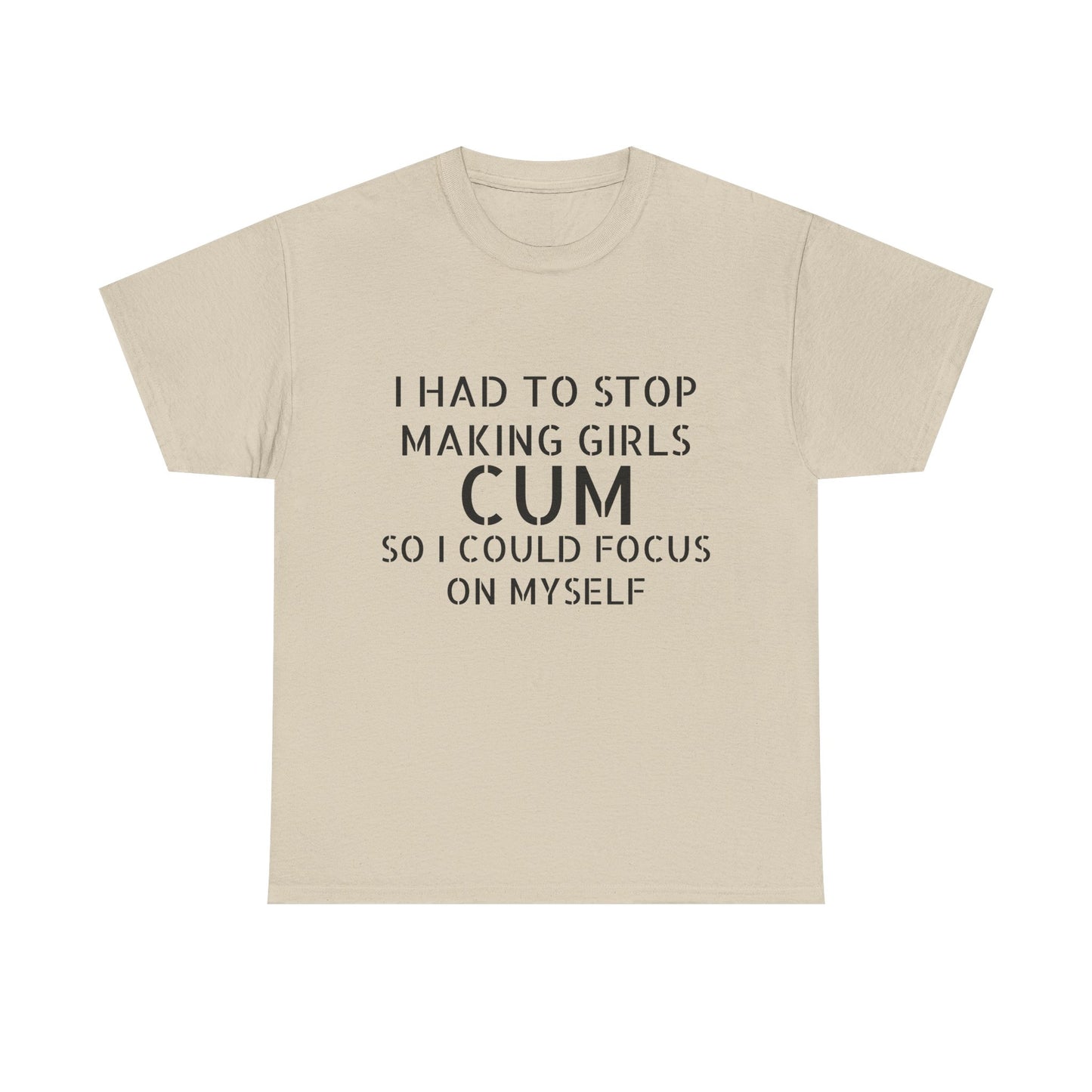 I Had To Stop Making Girls Cum So I Could Focus On Myself - Graphic Black Unisex Heavy Cotton Tee