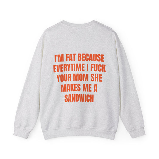 I'm Fat Because Everytime I Fuck Your Mom She Makes Me A Sandwich - Graphic Unisex Heavy Blend™ Crewneck Sweatshirt Personalised Back