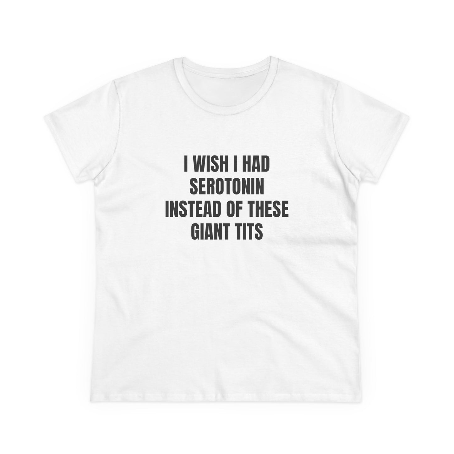I Wish I Had Serotonin Instead Of These Giant Tits - Semi Tight Fit Graphic Cotton Tee