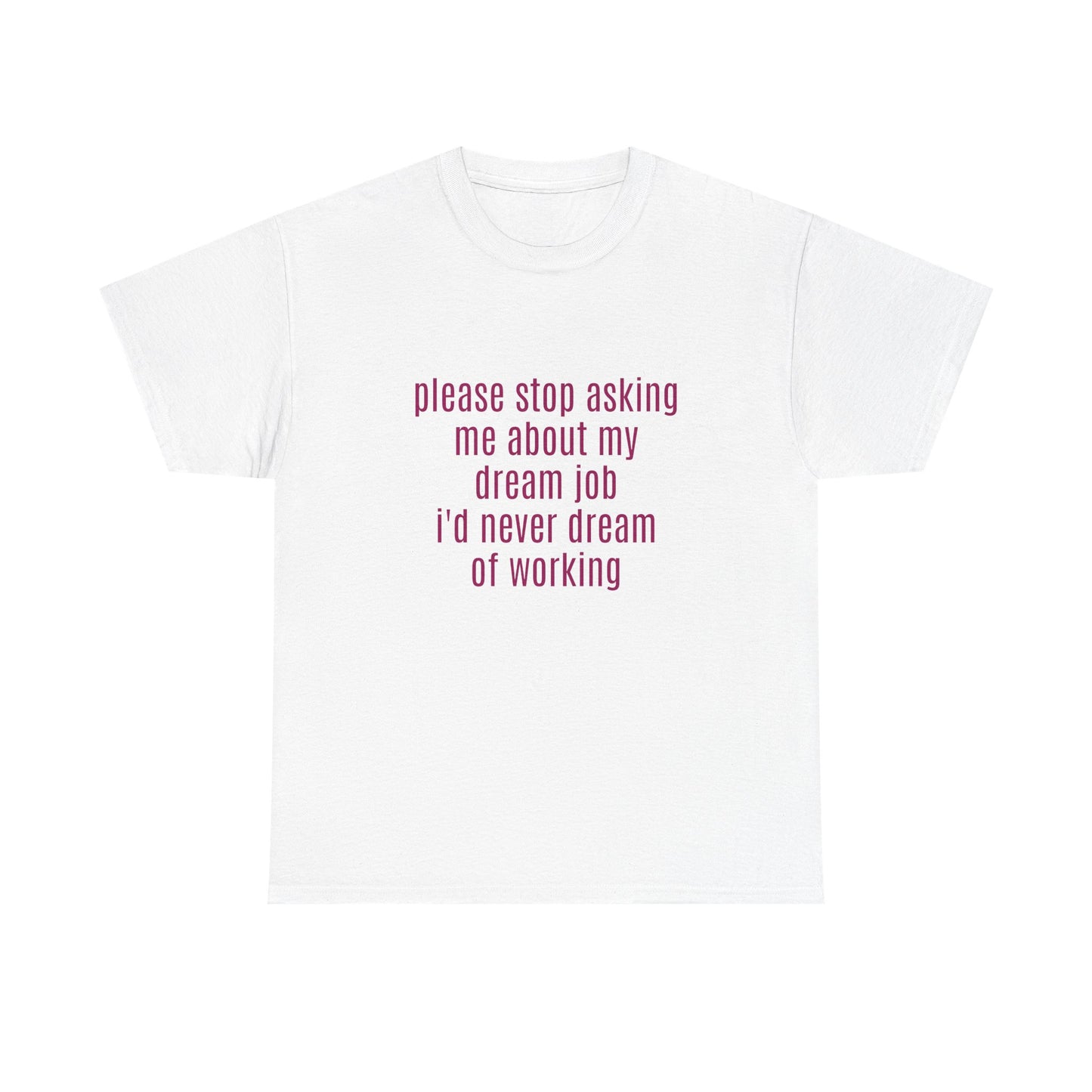 Please Stop Asking Me About My Dream Job, I'd Never Dream Of Working - Graphic Unisex Heavy Cotton Tee