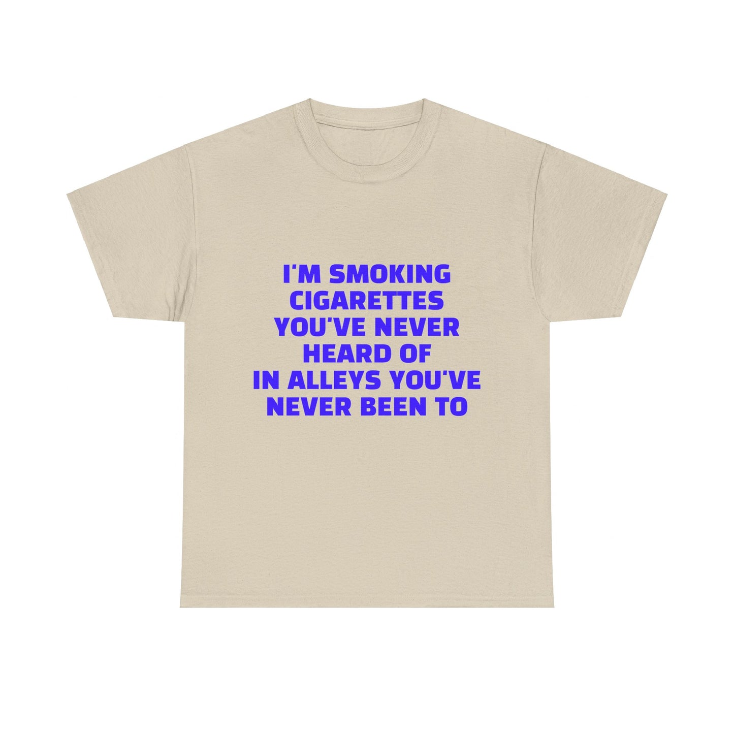 I'm Smoking Cigarettes You've Never Heard Of In Alleys You've Never Been To Graphic Unisex Heavy Cotton Tee