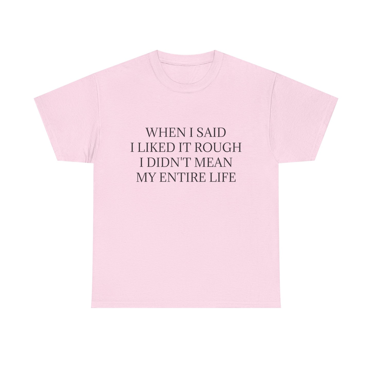 When I Said I Liked It Rough I Didn't Mean My Entire Life - Graphic Adult Humour Unisex Heavy Cotton Tee
