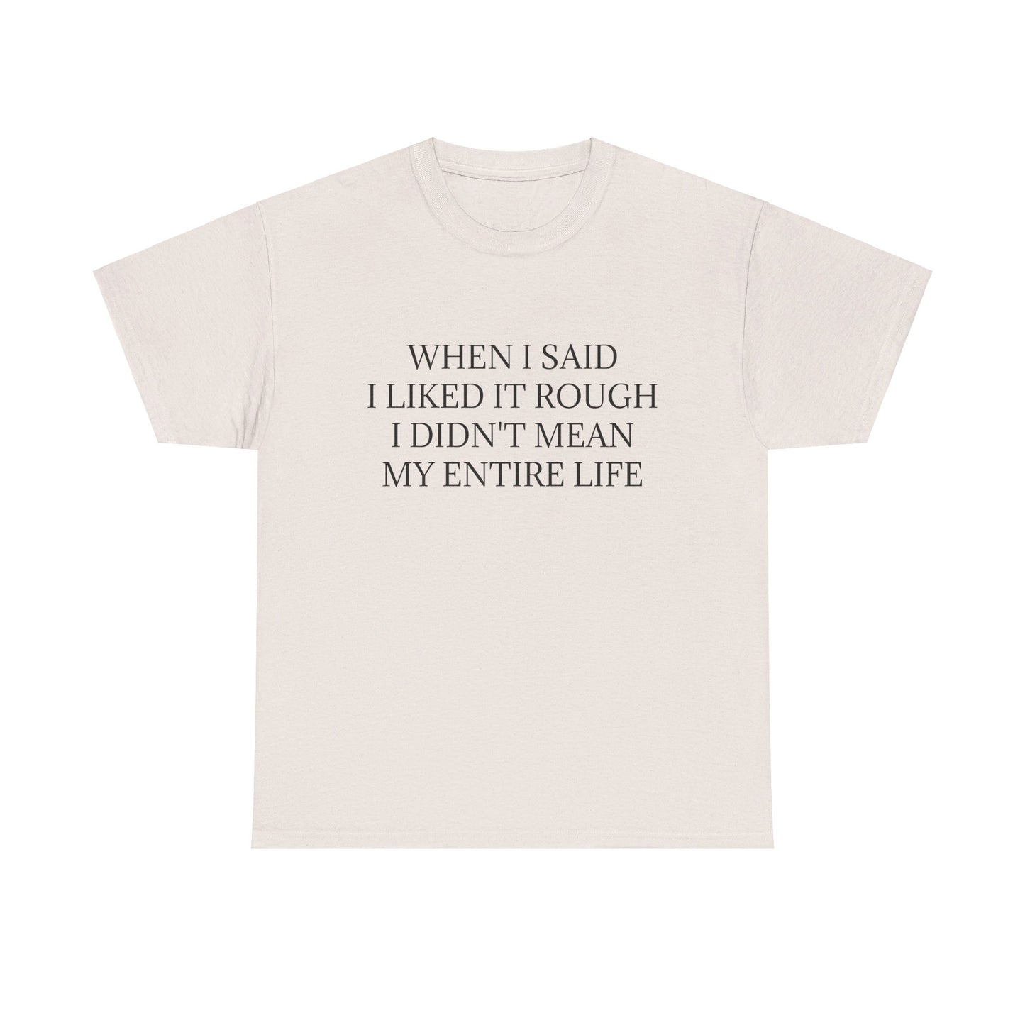 When I Said I Liked It Rough I Didn't Mean My Entire Life - Graphic Adult Humour Unisex Heavy Cotton Tee