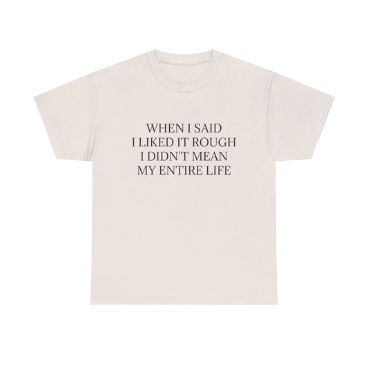 When I Said I Liked It Rough I Didn't Mean My Entire Life - Graphic Adult Humour Unisex Heavy Cotton Tee