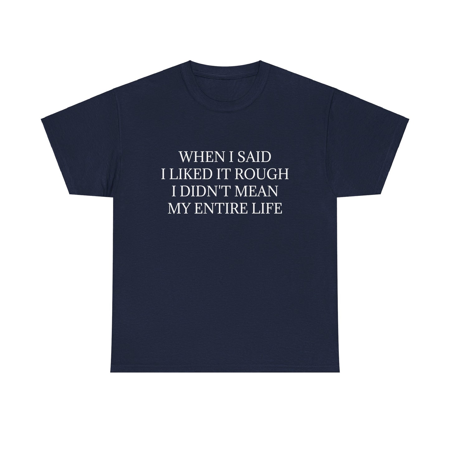 When I Said I Liked It Rough I Didn't Mean My Entire Life - Graphic Adult Humour Unisex Heavy Cotton Tee