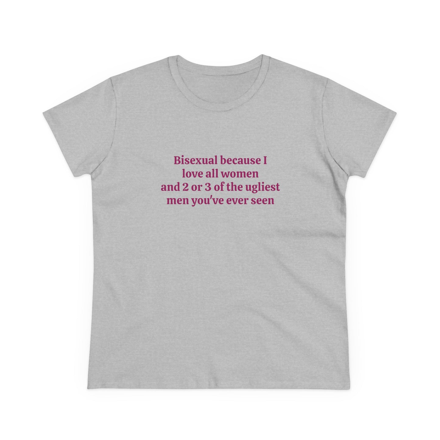 Bisexual Because I Love All Women And 2 Or 3 Of The Ugliest Men You've Ever Seen - Graphic Cotton Tee