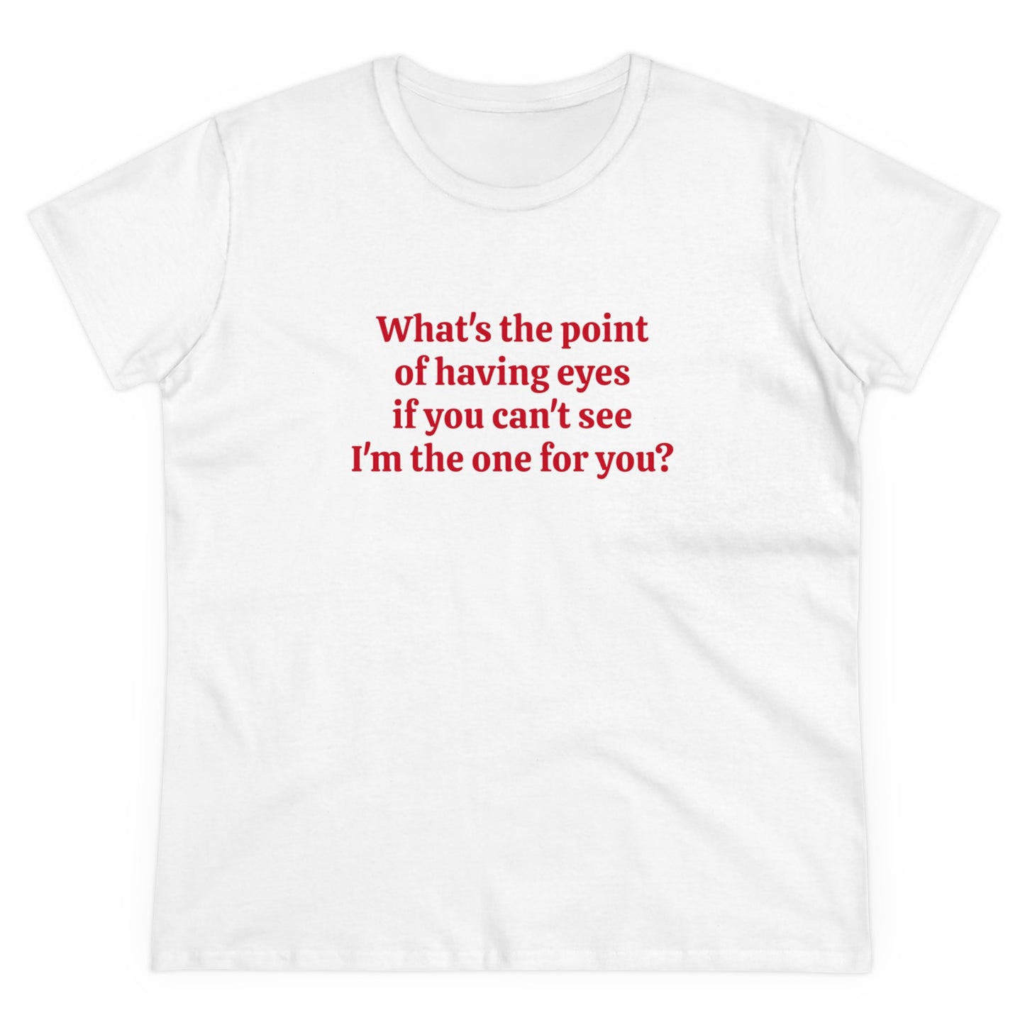 What's The Point Of Having Eyes If You Can't See I'm The One For You? - Graphic Cotton Tee