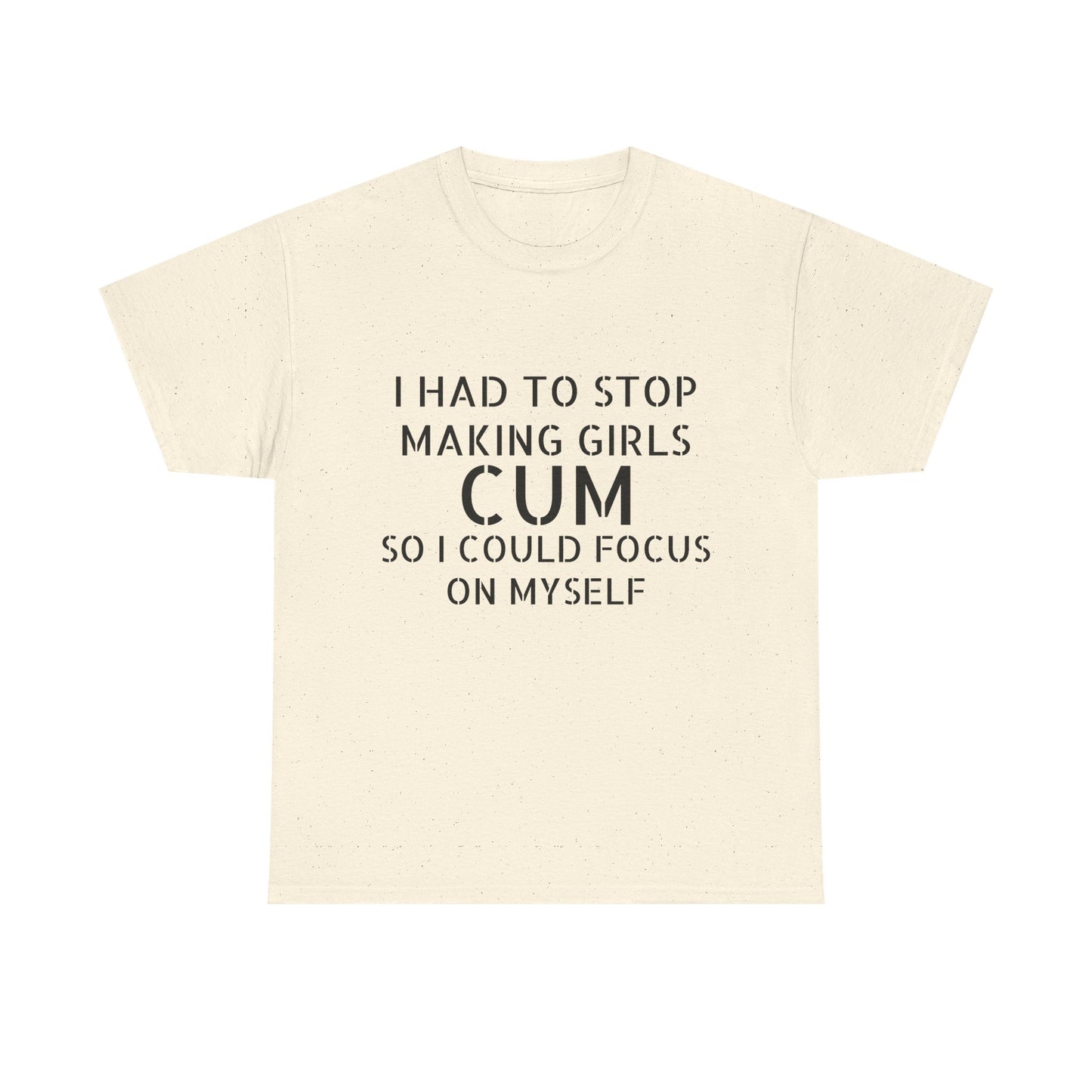 I Had To Stop Making Girls Cum So I Could Focus On Myself - Graphic Black Unisex Heavy Cotton Tee