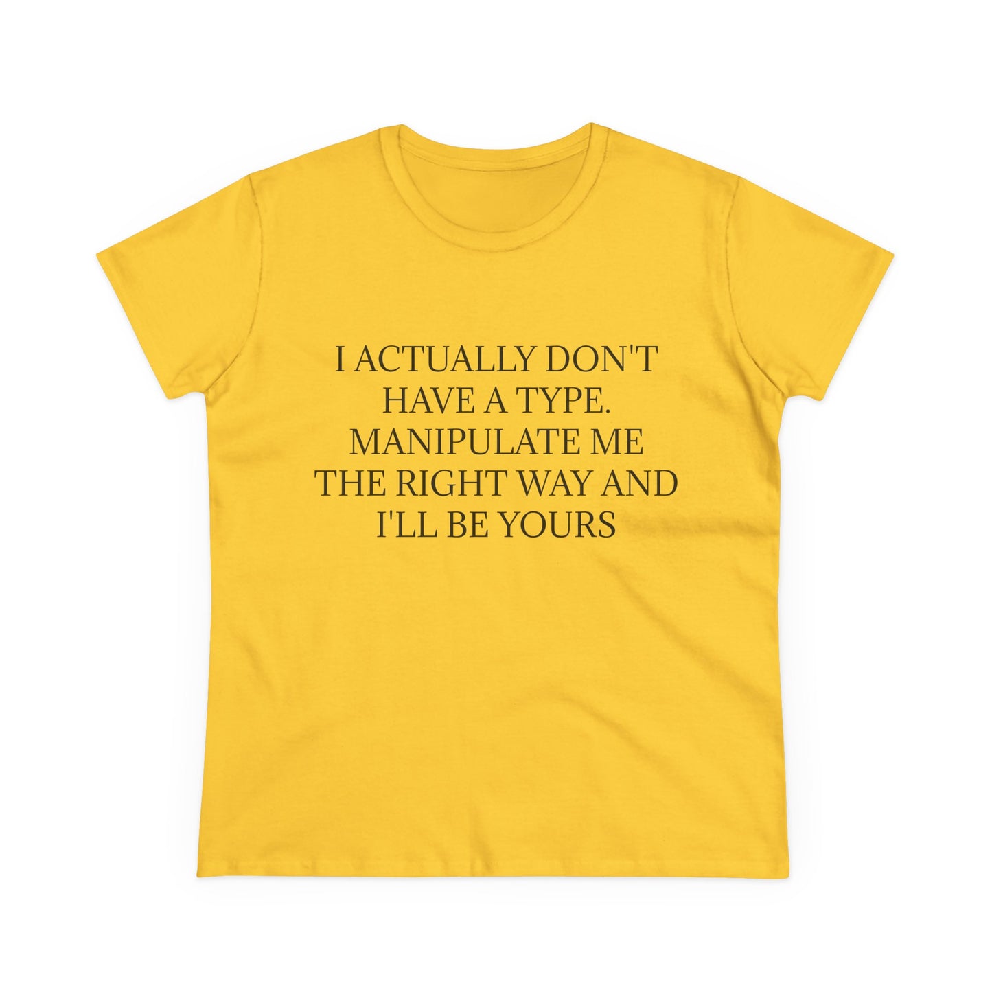 I Actually Don't Have A Type, Manipulate Me The Right Way And I'll Be Yours - Graphic Tee
