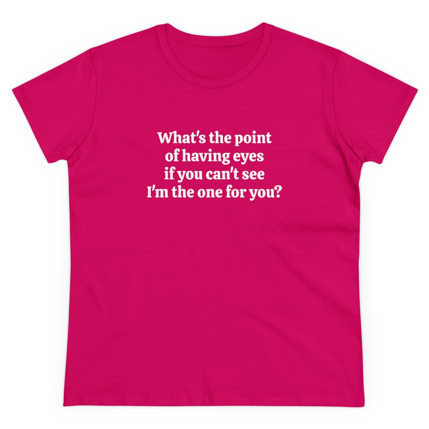 What's The Point Of Having Eyes If You Can't See I'm The One For You? - Graphic Cotton Tee