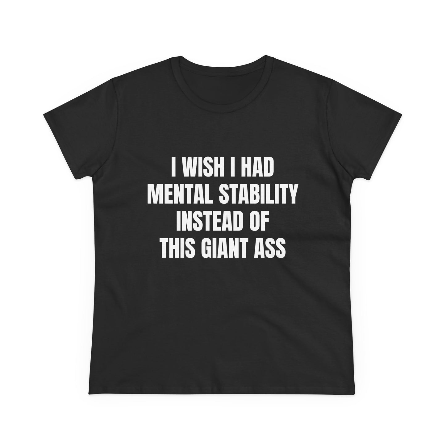 I Wish I Had Mental Stability Instead Of This Giant Ass - Graphic Cotton Tee