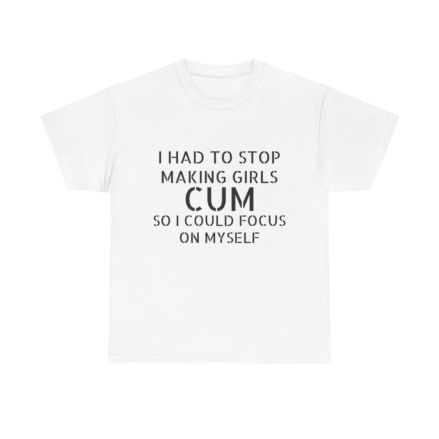 I Had To Stop Making Girls Cum So I Could Focus On Myself - Graphic Black Unisex Heavy Cotton Tee