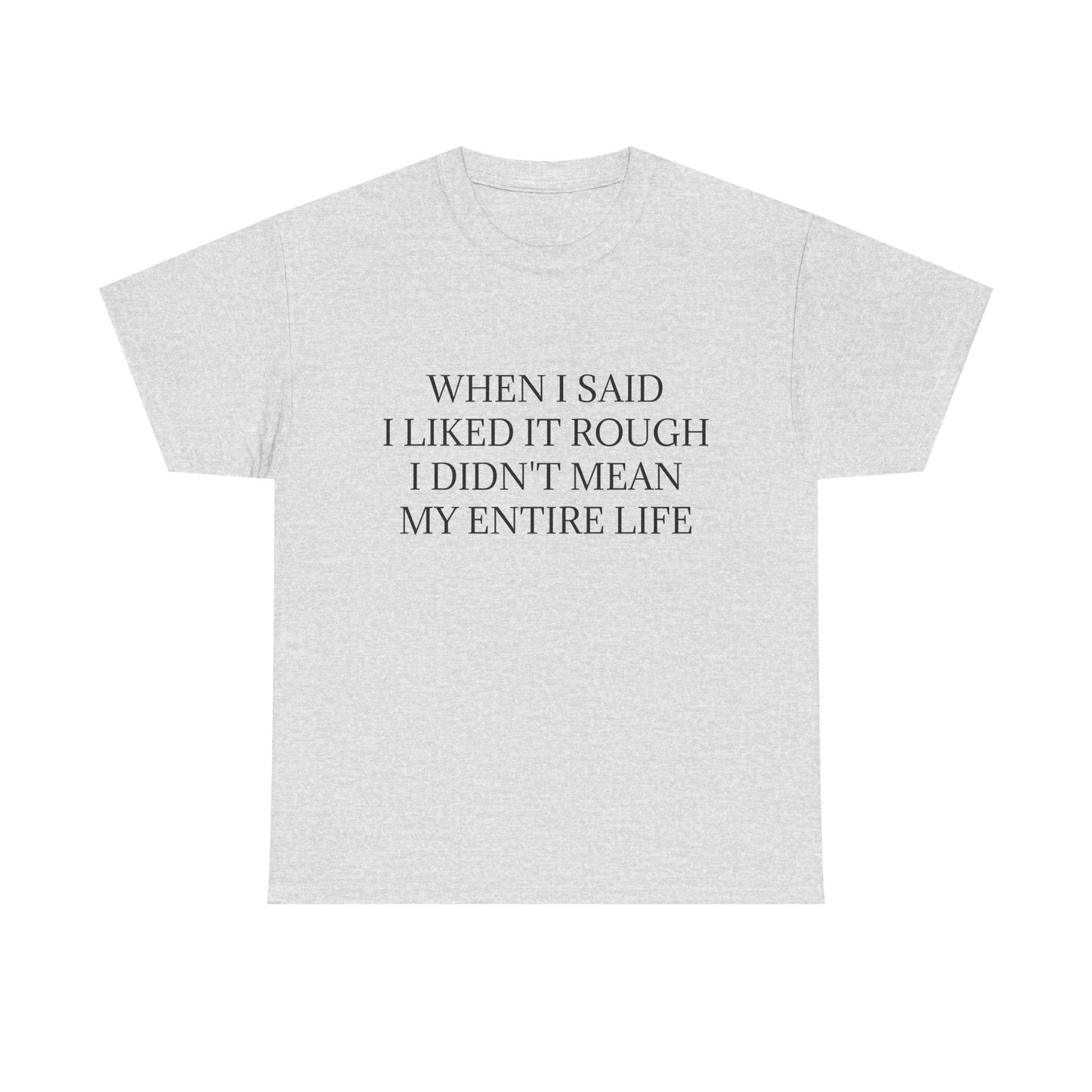 When I Said I Liked It Rough I Didn't Mean My Entire Life - Graphic Adult Humour Unisex Heavy Cotton Tee