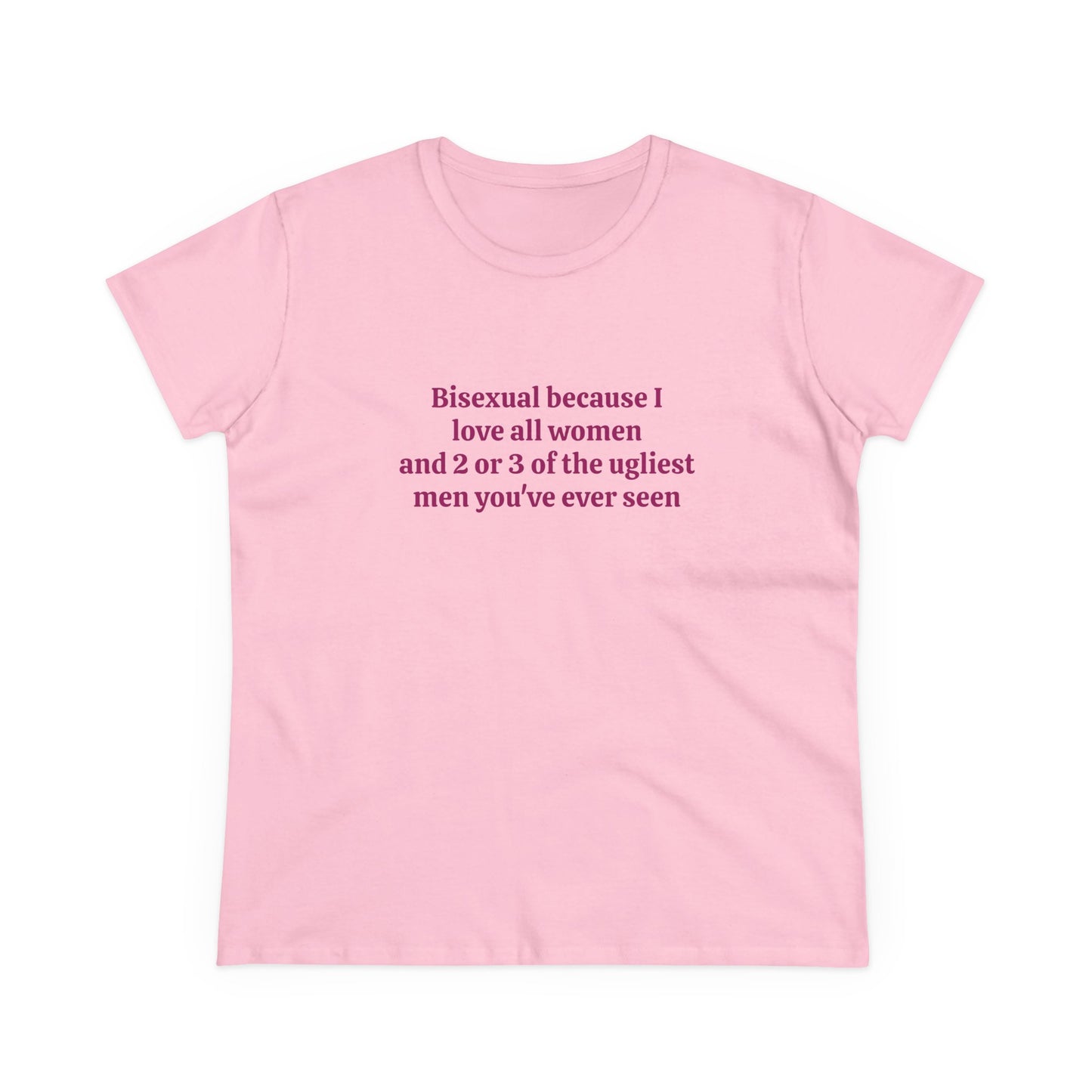Bisexual Because I Love All Women And 2 Or 3 Of The Ugliest Men You've Ever Seen - Graphic Cotton Tee
