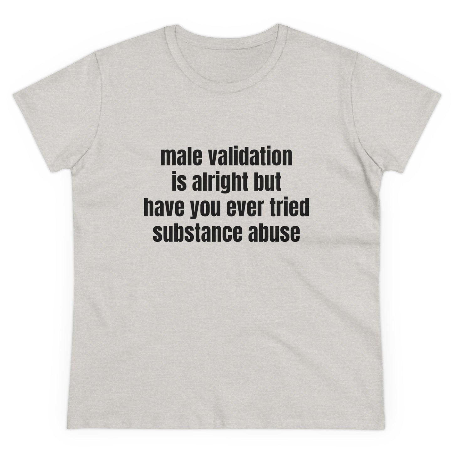 Male Validation Is Alright But Have You Ever Tried Substance Abuse Graphic Cotton Tee