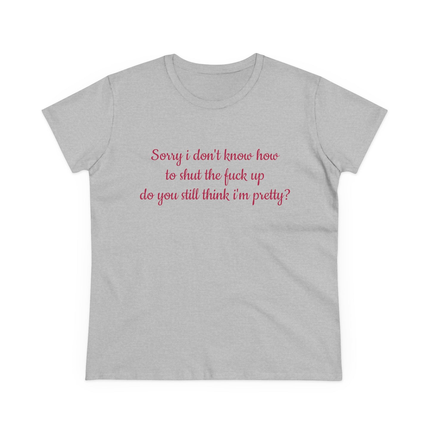 Sorry I Don't Know How To Shut The Fuck Up, Do You Still Think I'm Pretty? - Graphic Cotton Tee