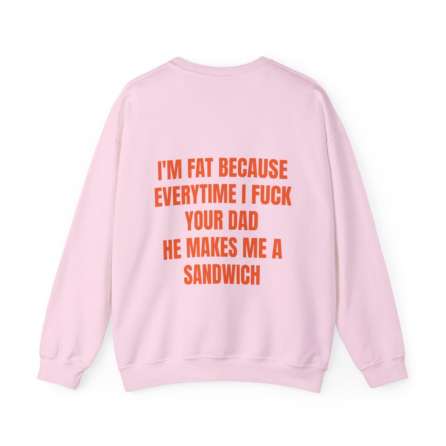 I'm Fat Because Every Time I Fuck Your Dad He Makes Me A Sandwich - Graphic Unisex Heavy Blend™ Crewneck Sweatshirt Personalised Back