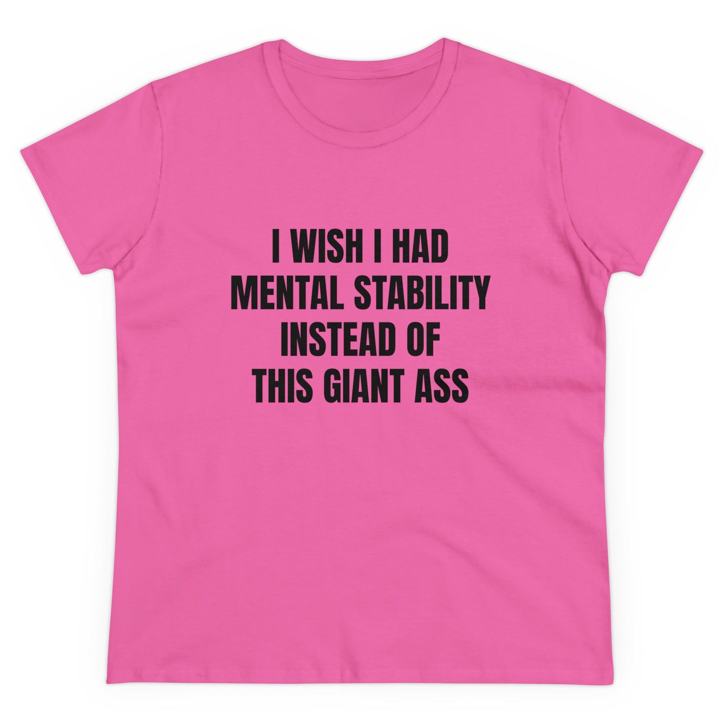 I Wish I Had Mental Stability Instead Of This Giant Ass - Graphic Cotton Tee