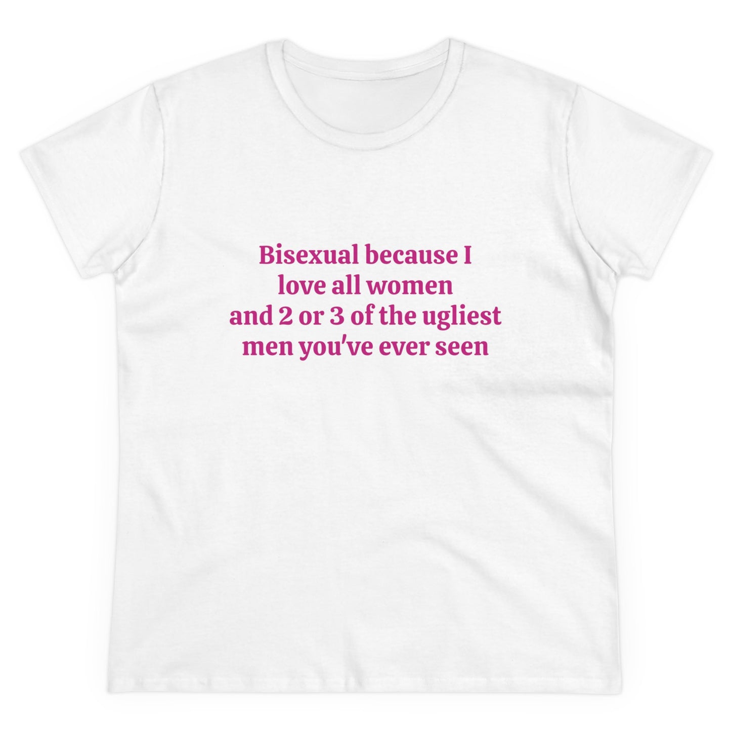 Bisexual Because I Love All Women And 2 Or 3 Of The Ugliest Men You've Ever Seen Graphic Cotton Tee