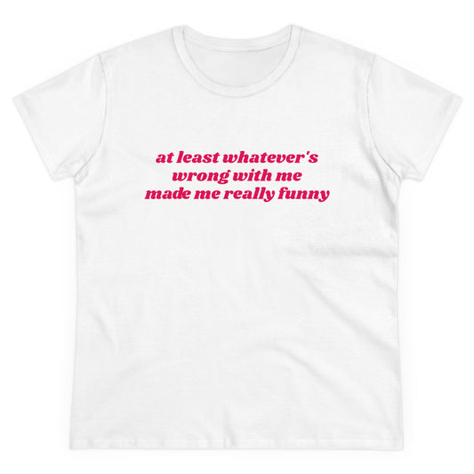 At Least Whatever's Wrong With Me Made Me Really Funny - Graphic Cotton Tee