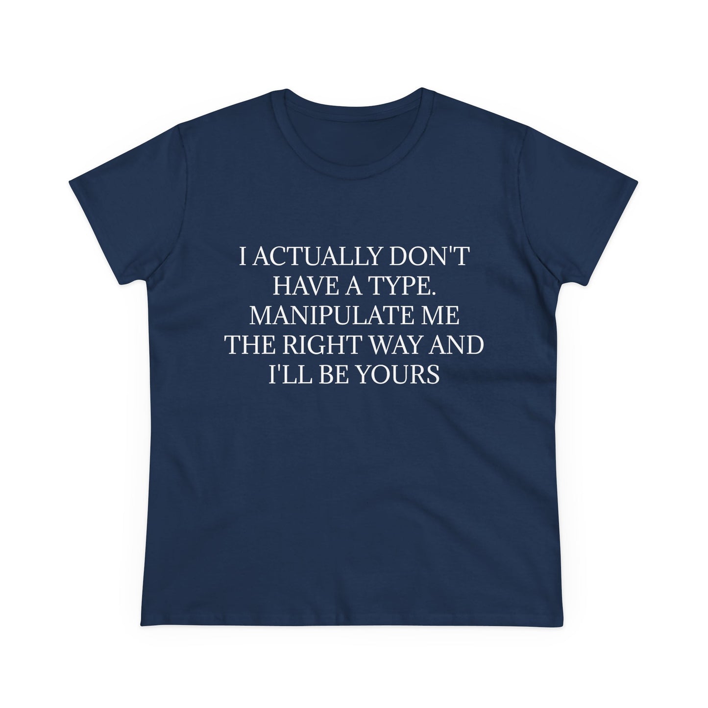 I Actually Don't Have A Type, Manipulate Me The Right Way And I'll Be Yours - Graphic Tee