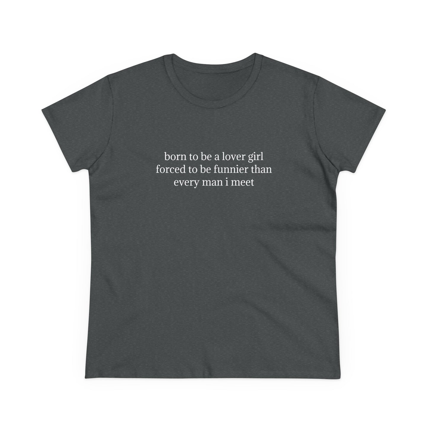 Born To Be A Lover Girl Forced To Be Funnier Than Every Man I Meet - Graphic Cotton Tee